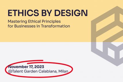 Ethics by Design: Mastering Ethical Principles for Businesses in Transformation. 17 Novembre 2023 al Talent Garden Calabiana, Milano.
